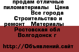 продам отличные пиломатериалы › Цена ­ 40 000 - Все города Строительство и ремонт » Материалы   . Ростовская обл.,Волгодонск г.